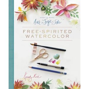 Kristy Rice How to Make Art for Joy's Sake: Free-Spirited Watercolor Kristy Rice How to Make Art for Joy's Sake: Free-Spirited Watercolor