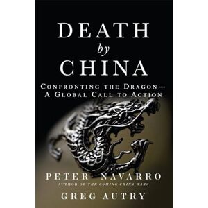 Navarro, Peter Death by China: Confronting the Dragon A Global Call to Action Navarro, Peter Death by China: Confronting the Dragon A Global Call to Action