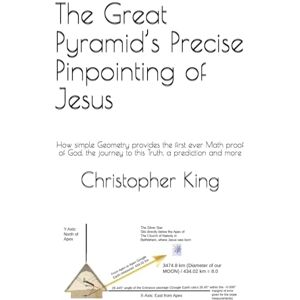 King, Mr. Christopher Holmes The Great Pyramid’s Precise Pinpointing of Jesus: How simple Geometry provides the first ever Math proof of God, the journey to this Truth, a prediction and more King, Mr. Christopher Holmes The Great Pyramid’s Precise Pinpointing of Jesus: How simple Geometry provides the first ever Math proof of God, the journey to this Truth, a prediction and more