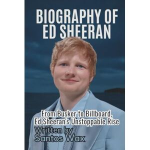 Wax, Santos BIOGRAPHY OF ED SHEERAN: From Busker to Billboard, Ed Sheeran’s Unstoppable Rise Wax, Santos BIOGRAPHY OF ED SHEERAN: From Busker to Billboard, Ed Sheeran’s Unstoppable Rise