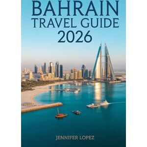 LOPEZ, JENNIFER Bahrain Travel Guide 2026: Discover the Island of Pearls: Culture, Adventure, and Hidden Wonders in the Heart of the Arabian Gulf LOPEZ, JENNIFER Bahrain Travel Guide 2026: Discover the Island of Pearls: Culture, Adventure, and Hidden Wonders in the Heart of the Arabian Gulf