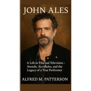 M. Patterson, Alfred JOHN ALES: A Life in Film and Television – Awards, Accolades, and the Legacy of a True Performer M. Patterson, Alfred JOHN ALES: A Life in Film and Television – Awards, Accolades, and the Legacy of a True Performer