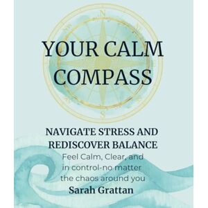 Grattan, Sarah J Your Calm Compass: Navigate Stress and Rediscover Balance Grattan, Sarah J Your Calm Compass: Navigate Stress and Rediscover Balance