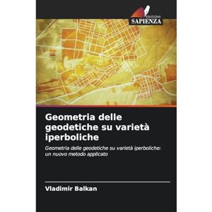 BALKAN, Vladimir Geometria delle geodetiche su varietà iperboliche: Geometria delle geodetiche su varietà iperboliche: un nuovo metodo applicato BALKAN, Vladimir Geometria delle geodetiche su varietà iperboliche: Geometria delle geodetiche su varietà iperboliche: un nuovo metodo applicato