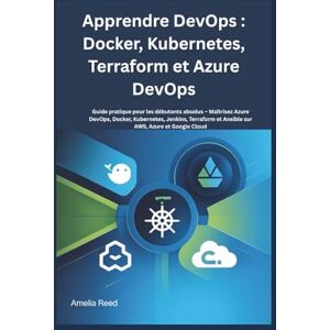Reed, Amélia Apprendre DevOps : Docker, Kubernetes, Terraform et Azure DevOps: Guide pratique pour les débutants absolus – Maîtrisez Azure DevOps, Docker, ... et Ansible sur AWS, Azure et Google Cloud Reed, Amélia Apprendre DevOps : Docker, Kubernetes, Terraform et Azure DevOps: Guide pratique pour les débutants absolus – Maîtrisez Azure DevOps, Docker, ... et Ansible sur AWS, Azure et Google Cloud