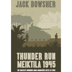 Bowsher, Jack Thunder Run: Meiktila 1945: The greatest combined arms manoeuvre battle of WW2 Bowsher, Jack Thunder Run: Meiktila 1945: The greatest combined arms manoeuvre battle of WW2