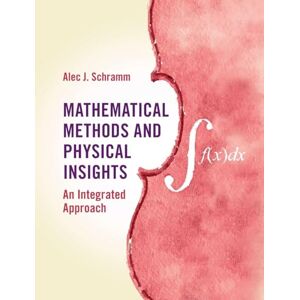 Schramm, Alec J. Mathematical Methods and Physical Insights: An Integrated Approach Schramm, Alec J. Mathematical Methods and Physical Insights: An Integrated Approach