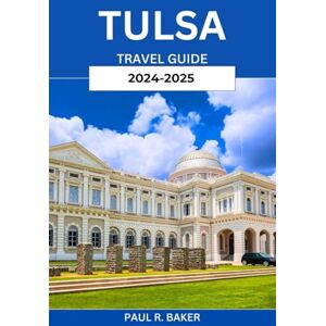 Baker, Paul R. TULSA TRAVEL GUIDE 2024-2025: Discover Arts, Nightlife, and Outdoor Adventures in the Heart of Oklahoma: An Expert Journey Through Culture, Nature, and Insider Tips Baker, Paul R. TULSA TRAVEL GUIDE 2024-2025: Discover Arts, Nightlife, and Outdoor Adventures in the Heart of Oklahoma: An Expert Journey Through Culture, Nature, and Insider Tips