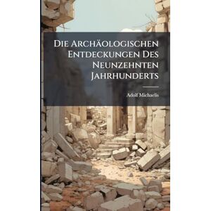 Michaelis, Adolf Die Archäologischen Entdeckungen Des Neunzehnten Jahrhunderts Michaelis, Adolf Die Archäologischen Entdeckungen Des Neunzehnten Jahrhunderts