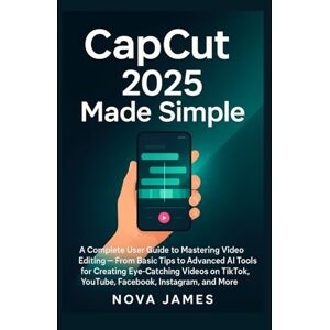 James, Nova CapCut 2025 Made Simple: A Complete User Guide to Mastering Video Editing — From Basic Tips to Advanced AI Tools for Creating Eye-Catching Videos on ... (Applications and Multimedia Software Update) James, Nova CapCut 2025 Made Simple: A Complete User Guide to Mastering Video Editing — From Basic Tips to Advanced AI Tools for Creating Eye-Catching Videos on ... (Applications and Multimedia Software Update)