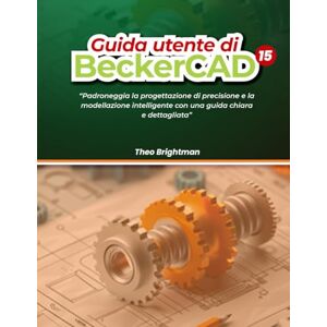 Brightman, Theo Guida utente di BeckerCAD 15:: “Padroneggia la progettazione di precisione e la modellazione intelligente con una guida chiara e dettagliata” Brightman, Theo Guida utente di BeckerCAD 15:: “Padroneggia la progettazione di precisione e la modellazione intelligente con una guida chiara e dettagliata”