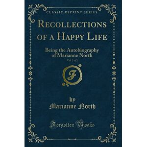 North, Marianne Recollections of a Happy Life, Being the Autobiography of Marianne North, Vol. 2 of 2 (Classic Reprint): Being the Autobiography of Marianne North (Classic Reprint) North, Marianne Recollections of a Happy Life, Being the Autobiography of Marianne North, Vol. 2 of 2 (Classic Reprint): Being the Autobiography of Marianne North (Classic Reprint)