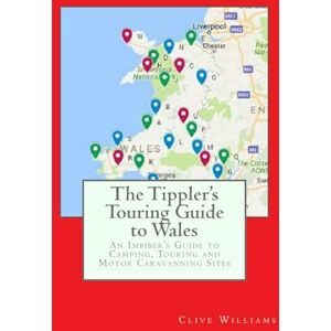 Williams, Mr Clive The Tippler's Touring Guide to Wales: An Imbiber's Guide to Camping, Touring and Motor Caravanning Sites Williams, Mr Clive The Tippler's Touring Guide to Wales: An Imbiber's Guide to Camping, Touring and Motor Caravanning Sites