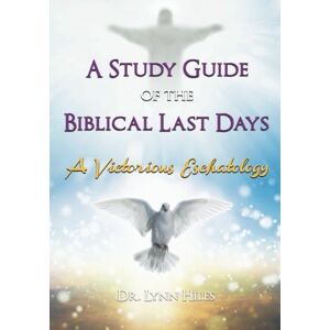Hiles, Dr. Lynn A Study Guide of the Biblical Last Days: A Victorious Eschatology Hiles, Dr. Lynn A Study Guide of the Biblical Last Days: A Victorious Eschatology
