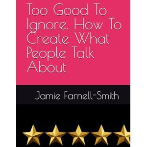 Farnell-Smith, Dr Jamie Too Good To Ignore. How To Create What People Talk About Farnell-Smith, Dr Jamie Too Good To Ignore. How To Create What People Talk About