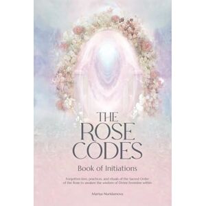 Nurislamova, Mariya The Rose Codes: Book of Initiations: Forgotten lore, practices and rituals of the Sacred Order of the Rose to awaken the wisdom of Divine Feminine within. Nurislamova, Mariya The Rose Codes: Book of Initiations: Forgotten lore, practices and rituals of the Sacred Order of the Rose to awaken the wisdom of Divine Feminine within.