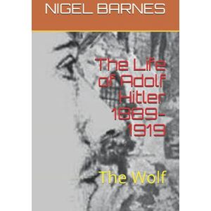 BARNES, NIGEL The Life of Adolf Hitler 1889-1919: The Wolf BARNES, NIGEL The Life of Adolf Hitler 1889-1919: The Wolf