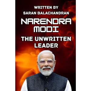 Balachandran, Saran Narendra Modi: The Unwritten Leader Balachandran, Saran Narendra Modi: The Unwritten Leader