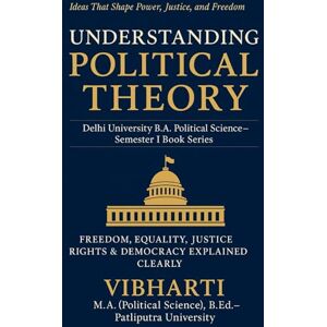 VIBHARTI, MRS. Understanding Political Theory: The Power of Ideas in Politics: Exploring Freedom, Justice, Equality, Rights, and Democracy in the Modern World: 1 (Delhi University B.A. Political Science) VIBHARTI, MRS. Understanding Political Theory: The Power of Ideas in Politics: Exploring Freedom, Justice, Equality, Rights, and Democracy in the Modern World: 1 (Delhi University B.A. Political Science)