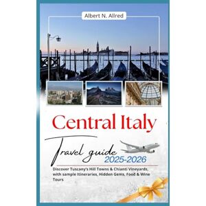Albert N. Allred Central Italy Travel Guide 2025-2026: Discover Tuscany’s Hill Towns & Chianti Vineyards, with sample Itineraries, Hidden Gems, Food & Wine Tours Albert N. Allred Central Italy Travel Guide 2025-2026: Discover Tuscany’s Hill Towns & Chianti Vineyards, with sample Itineraries, Hidden Gems, Food & Wine Tours