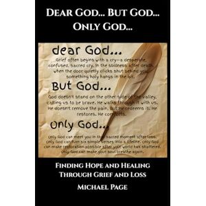 Page, Michael Dear God... But God... Only God…: Finding Hope and Healing Through Grief and Loss Page, Michael Dear God... But God... Only God…: Finding Hope and Healing Through Grief and Loss