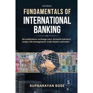 Bose Fundamentals of International Banking: On remittances, exchange rates, forward contracts, swaps, risk management, trade finance and more. Bose Fundamentals of International Banking: On remittances, exchange rates, forward contracts, swaps, risk management, trade finance and more.