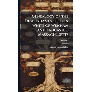 White, Almira Larkin 1839- Genealogy of the Descendants of John White of Wenham and Lancaster, Massachusetts White, Almira Larkin 1839- Genealogy of the Descendants of John White of Wenham and Lancaster, Massachusetts