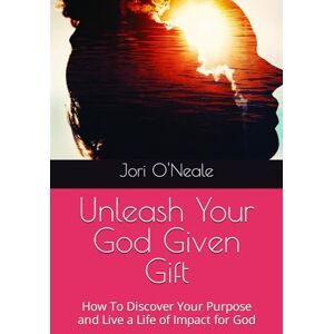 O'Neale, Jori Unleash Your God Given Gift: How To Discover Your Purpose and Live a Life of Impact for God O'Neale, Jori Unleash Your God Given Gift: How To Discover Your Purpose and Live a Life of Impact for God