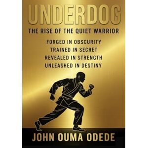 ODEDE, JOHN OUMA UNDERDOG: The Rise of the Quiet Warrior Forged in obscurity, Trained in secret, Revealed in Strength, Unleashed in Destiny ODEDE, JOHN OUMA UNDERDOG: The Rise of the Quiet Warrior Forged in obscurity, Trained in secret, Revealed in Strength, Unleashed in Destiny