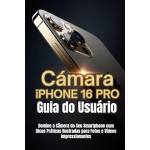 Trent, Noah G.V. Câmera iPhone 16 Pro Guia do Usuário: Domine a Câmera do Seu Smartphone com Dicas Práticas Ilustradas para Fotos e Vídeos Impressionantes Trent, Noah G.V. Câmera iPhone 16 Pro Guia do Usuário: Domine a Câmera do Seu Smartphone com Dicas Práticas Ilustradas para Fotos e Vídeos Impressionantes