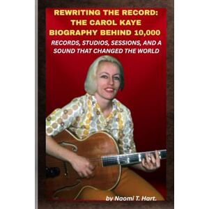 Hart., Naomi T. REWRITING THE RECORD: THE CAROL KAYE BIOGRAPHY BEHIND 10,000 RECORDS, STUDIOS, SESSIONS, AND A SOUND THAT CHANGED THE WORLD: When the hits rolled out, her strings held them together. Hart., Naomi T. REWRITING THE RECORD: THE CAROL KAYE BIOGRAPHY BEHIND 10,000 RECORDS, STUDIOS, SESSIONS, AND A SOUND THAT CHANGED THE WORLD: When the hits rolled out, her strings held them together.