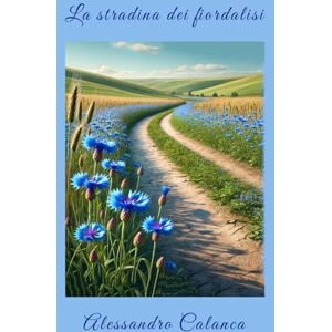 Calanca, Alessandro La stradina dei fiordalisi: Raccolta di poesie Calanca, Alessandro La stradina dei fiordalisi: Raccolta di poesie