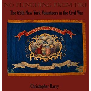 Barry, Christopher No Flinching From Fire: The 65th New York Volunteer Infantry in the American Civil War Barry, Christopher No Flinching From Fire: The 65th New York Volunteer Infantry in the American Civil War