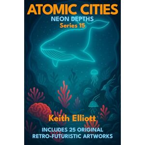 Elliott, Keith Atomic Cities: Neon Depths: Book 15 in the Atomic Cities Series (Atomic Cities: An Illustrated Sci-Fi Art Book Series of Short Visual Stories) Elliott, Keith Atomic Cities: Neon Depths: Book 15 in the Atomic Cities Series (Atomic Cities: An Illustrated Sci-Fi Art Book Series of Short Visual Stories)
