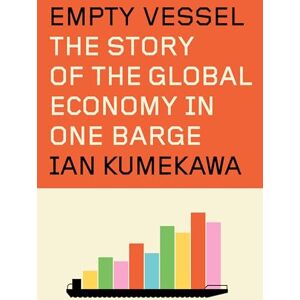 Kumekawa, Ian Empty Vessel: The Story of the Global Economy in One Barge Kumekawa, Ian Empty Vessel: The Story of the Global Economy in One Barge