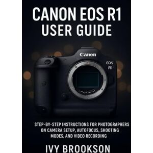 BROOKSON, IVY Canon EOS R1 User Guide: Step-by-Step Instructions for Photographers on Camera Setup, Autofocus, Shooting Modes, and Video Recording (CAMERA AND VIDEO TOOL GUIDE) BROOKSON, IVY Canon EOS R1 User Guide: Step-by-Step Instructions for Photographers on Camera Setup, Autofocus, Shooting Modes, and Video Recording (CAMERA AND VIDEO TOOL GUIDE)