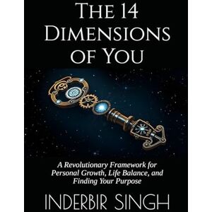 SINGH, INDERBIR The 14 Dimensions of You: A Revolutionary Framework for Personal Growth, Life Balance, and Finding Your Purpose SINGH, INDERBIR The 14 Dimensions of You: A Revolutionary Framework for Personal Growth, Life Balance, and Finding Your Purpose