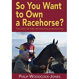 Woodcock, Philip So you want to own a racehorse?: Then follow the highs and lows of my personal journey Woodcock, Philip So you want to own a racehorse?: Then follow the highs and lows of my personal journey