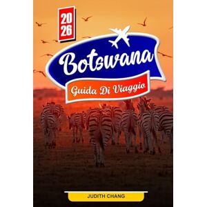Chang, Judith BOTSWANA GUIDA DI VIAGGIO 2026: Esplora il Delta dell'Okavango, la fauna selvatica del Chobe e le avventure safari Chang, Judith BOTSWANA GUIDA DI VIAGGIO 2026: Esplora il Delta dell'Okavango, la fauna selvatica del Chobe e le avventure safari