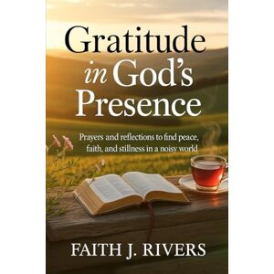 Rivers, Faith J. Gratitude in God's Presence: Prayers and Reflections to Find Peace, Faith, and Stillness in a Noisy World (Faith Unshaken: Christian Devotionals, ... ... & Spiritual Warfare for Daily Strength) Rivers, Faith J. Gratitude in God's Presence: Prayers and Reflections to Find Peace, Faith, and Stillness in a Noisy World (Faith Unshaken: Christian Devotionals, ... ... & Spiritual Warfare for Daily Strength)