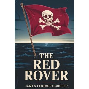 Cooper, James Fenimore The Red Rover: A Story of Rebellion, Honor & Redemption (Annotated) Cooper, James Fenimore The Red Rover: A Story of Rebellion, Honor & Redemption (Annotated)