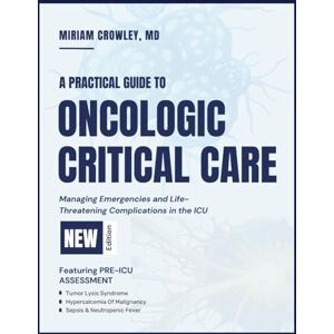CROWLEY MD, MIRIAM A PRACTICAL GUIDE TO ONCOLOGIC CRITICAL CARE: Managing Emergencies and Life-Threatening Complications in the ICU CROWLEY MD, MIRIAM A PRACTICAL GUIDE TO ONCOLOGIC CRITICAL CARE: Managing Emergencies and Life-Threatening Complications in the ICU