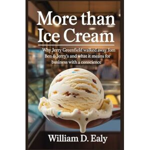 EALY, WILLIAM D. MORE THAN ICE CREAM: Why Jerry Greenfield Walked Away from Ben & Jerry’s and What It Means for Business with a Conscience EALY, WILLIAM D. MORE THAN ICE CREAM: Why Jerry Greenfield Walked Away from Ben & Jerry’s and What It Means for Business with a Conscience