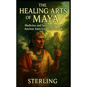 Sterling The Healing Arts of the Maya – Medicine and Spirituality in the Ancient American Civilization: Heilpflanzen und ihre Anwendungen Sterling The Healing Arts of the Maya – Medicine and Spirituality in the Ancient American Civilization: Heilpflanzen und ihre Anwendungen