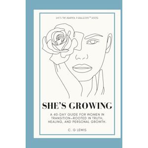 Lewis, C. G. She's Growing: A 40-Day Journey Back to Yourself to Nurture Purpose Peace and Power Lewis, C. G. She's Growing: A 40-Day Journey Back to Yourself to Nurture Purpose Peace and Power