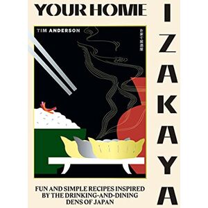 Anderson, Tim Your Home Izakaya: Fun and Simple Recipes Inspired by the Drinking-and-Dining Dens of Japan Anderson, Tim Your Home Izakaya: Fun and Simple Recipes Inspired by the Drinking-and-Dining Dens of Japan