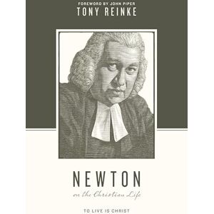 Reinke, Tony Newton on the Christian Life: To Live Is Christ (Theologians on the Christian Life) Reinke, Tony Newton on the Christian Life: To Live Is Christ (Theologians on the Christian Life)
