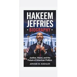M. Koehler, Jerome HAKEEM JEFFRIES BIOGRAPHY: Justice, Vision, and the Future of American Politics M. Koehler, Jerome HAKEEM JEFFRIES BIOGRAPHY: Justice, Vision, and the Future of American Politics