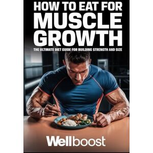 boost, Well HOW TO EAT FOR MUSCLE GROWTH: THE ULTIMATE GUIDE FOR BUILDING STRENGTH AND SIZE boost, Well HOW TO EAT FOR MUSCLE GROWTH: THE ULTIMATE GUIDE FOR BUILDING STRENGTH AND SIZE