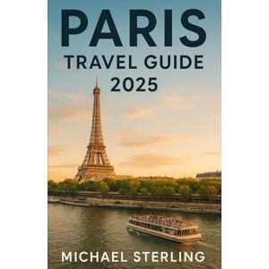 Sterling, Michael PARIS TRAVEL GUIDE 2025: Paris Travel Guide 2025 — Budget-Friendly Itineraries, Hidden Gems, Local Tips, Food & Dining, Maps, and Day Trips” Sterling, Michael PARIS TRAVEL GUIDE 2025: Paris Travel Guide 2025 — Budget-Friendly Itineraries, Hidden Gems, Local Tips, Food & Dining, Maps, and Day Trips”
